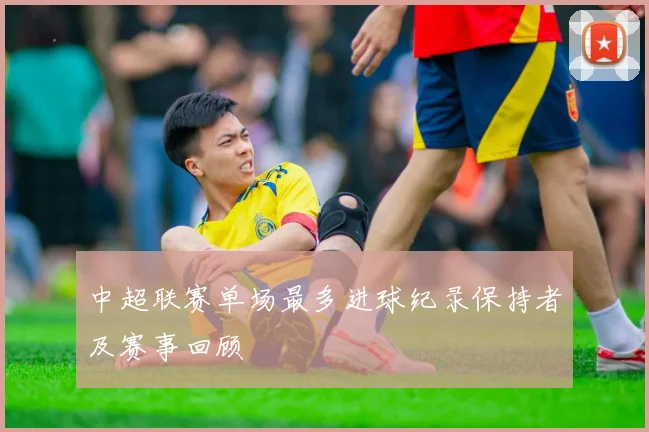 中超联赛单场最多进球纪录保持者及赛事回顾