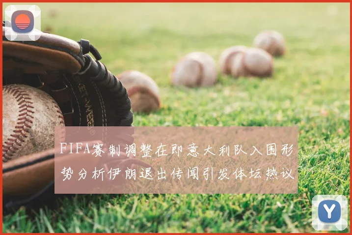 FIFA赛制调整在即意大利队入围形势分析伊朗退出传闻引发体坛热议