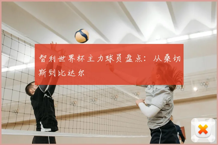 智利世界杯主力球员盘点：从桑切斯到比达尔