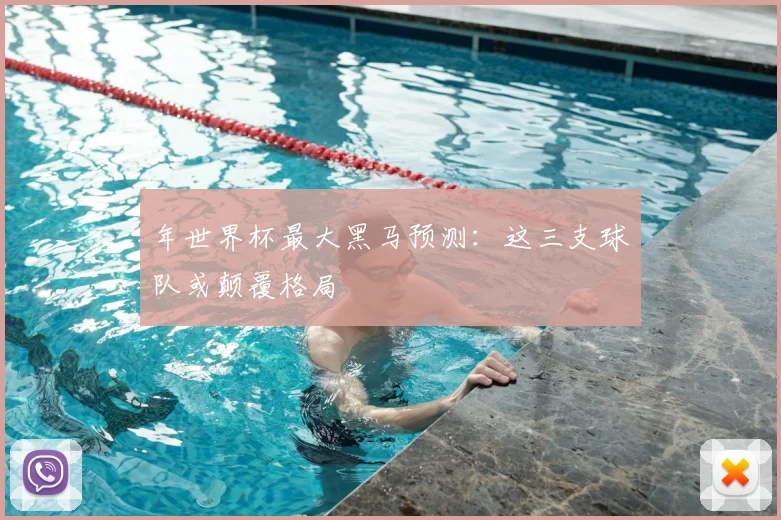 年世界杯最大黑马预测：这三支球队或颠覆格局